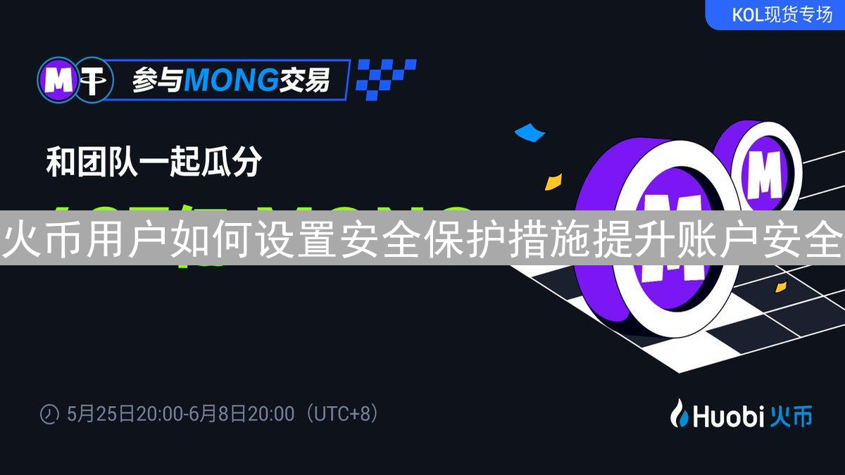 火币用户如何设置安全保护措施提升账户安全
