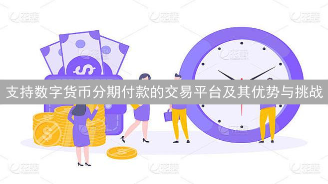 支持数字货币分期付款的交易平台及其优势与挑战