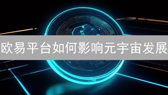 欧易平台如何影响元宇宙发展：机遇与挑战分析