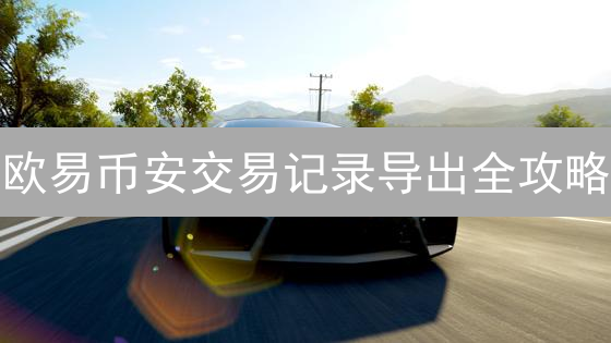 欧易币安交易记录导出全攻略：不让你的加密资产税务迷路！