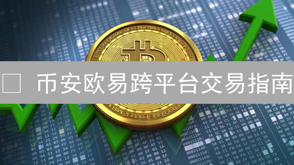 🚀 币安欧易跨平台交易指南：像专家一样玩转加密资产！💰