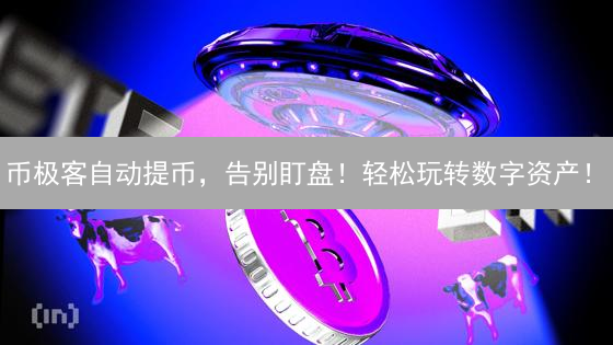 币极客自动提币，告别盯盘！轻松玩转数字资产！
