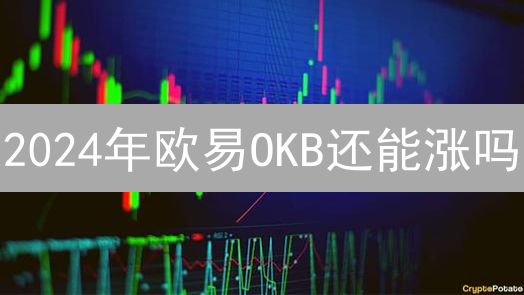 2024年欧易OKB还能涨吗？多维度剖析平台币未来，快速了解！
