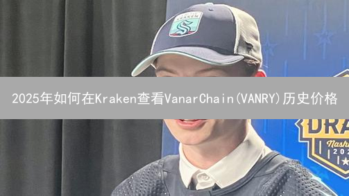 2025年如何在Kraken查看VanarChain(VANRY)历史价格？这样做提高点击率！