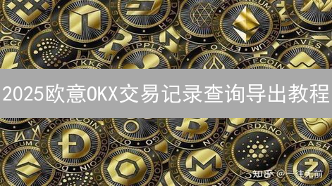 2025欧意OKX交易记录查询导出教程：对比三种方法，高效管理财务！