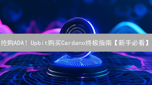 抢购ADA！Upbit购买Cardano终极指南【新手必看】