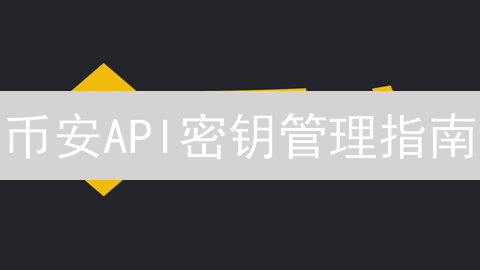 币安API密钥管理指南：安全交易的钥匙🔑（2024最新）