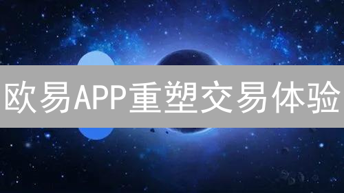 欧易APP重塑交易体验：效率、安全与应用场景革新