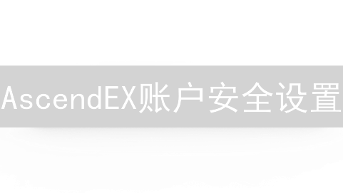 AscendEX账户安全设置：打造坚不可摧的数字堡垒