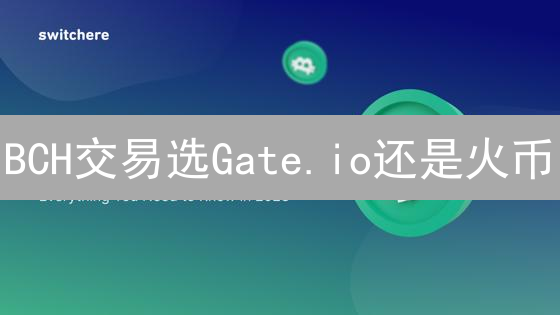 BCH交易选Gate.io还是火币？新手老手都看过来！