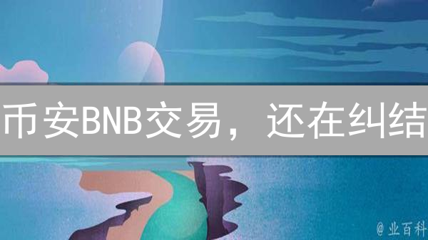 币安BNB交易，还在纠结？交易所选择全攻略，告别盲选！