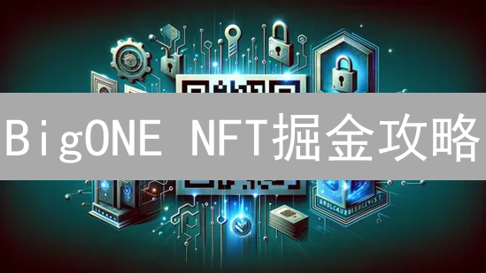 BigONE NFT掘金攻略：新手必看，限量机会等你来！