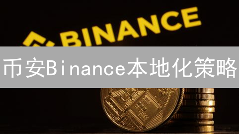 币安Binance本地化策略：赢得全球加密货币市场的关键？