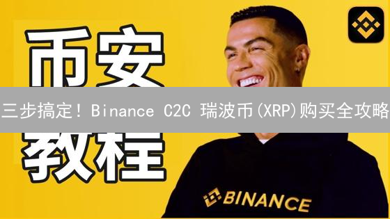 三步搞定！Binance C2C 瑞波币(XRP)购买全攻略