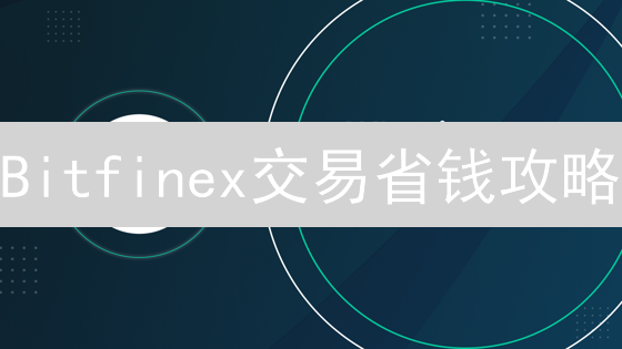 Bitfinex交易省钱攻略：LEO代币折扣与推荐计划详解！