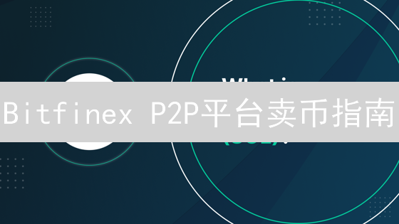 Bitfinex P2P平台卖币指南：安全高效出售数字货币技巧