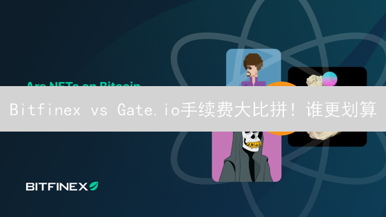 Bitfinex vs Gate.io手续费大比拼！谁更划算？