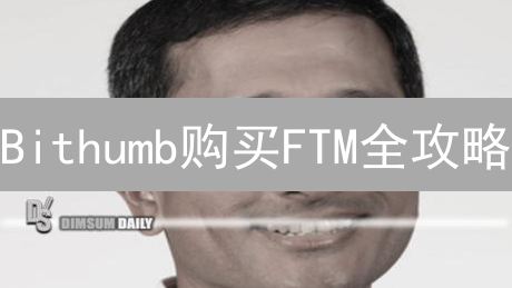 Bithumb购买FTM全攻略：3分钟搞定？新手必看！