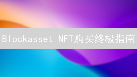 Blockasset NFT购买终极指南：新手到专家，策略全解析！