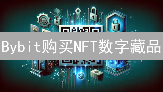 Bybit购买NFT数字藏品：新手指南与避坑攻略！