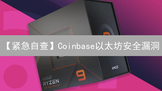【紧急自查】Coinbase以太坊安全漏洞？10招教你绝地反击！
