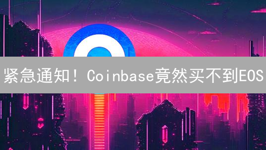 紧急通知！Coinbase竟然买不到EOS？替代方案大揭秘！