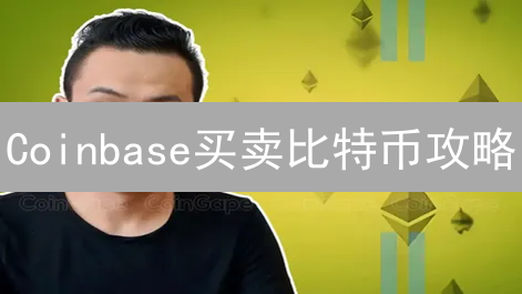 Coinbase买卖比特币攻略：新手快速入门指南！