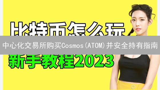 中心化交易所购买Cosmos(ATOM)并安全持有指南