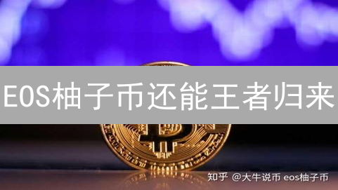 EOS柚子币还能王者归来？深度剖析投资机会与潜在风险！