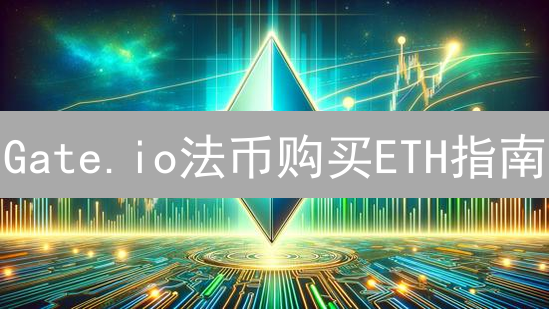 Gate.io法币购买ETH指南：新手也能轻松入门！