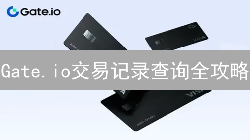 Gate.io交易记录查询全攻略：新手也能快速上手？