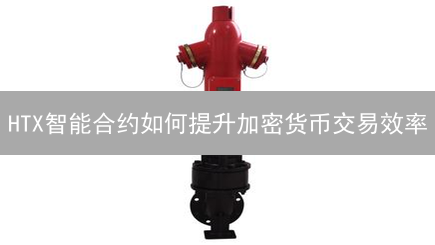 HTX智能合约如何提升加密货币交易效率？2024年最佳实践！
