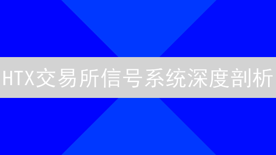 HTX交易所信号系统深度剖析：抓住交易机会，降低投资风险！