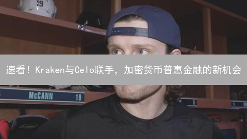速看！Kraken与Celo联手，加密货币普惠金融的新机会？