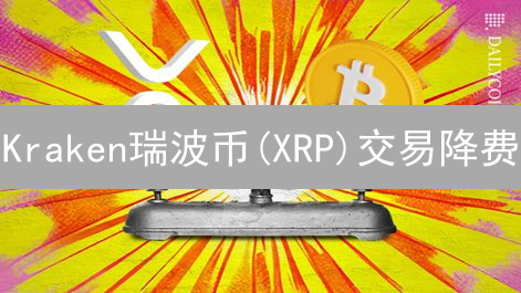 Kraken瑞波币(XRP)交易降费：抓住机遇，提升收益？
