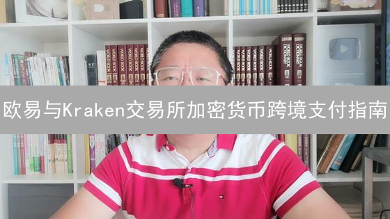 欧易与Kraken交易所加密货币跨境支付指南