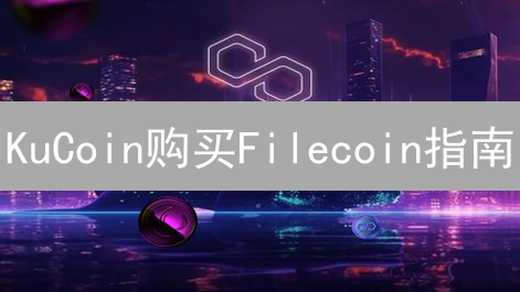 KuCoin购买Filecoin指南：入门到精通FIL生态