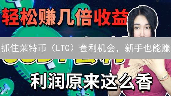 抓住莱特币（LTC）套利机会，新手也能赚？