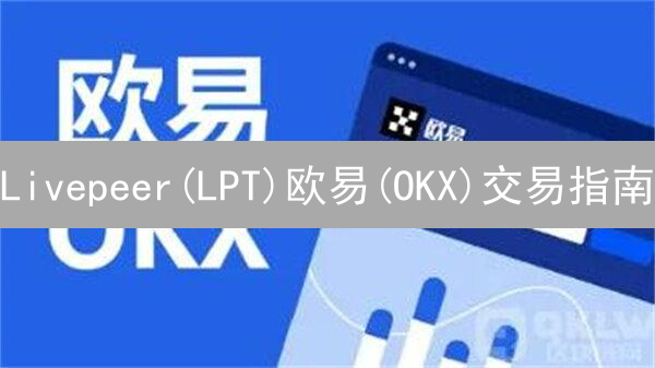 Livepeer(LPT)欧易(OKX)交易指南：币圈新手必读！