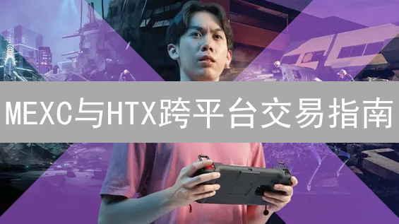MEXC与HTX跨平台交易指南：掌握策略，稳健增收！