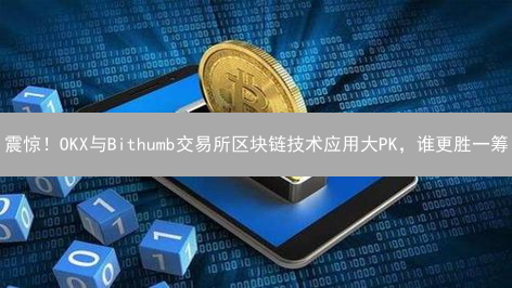 震惊！OKX与Bithumb交易所区块链技术应用大PK，谁更胜一筹？