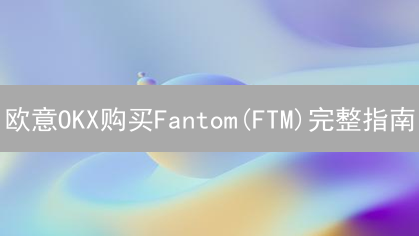 欧意OKX购买Fantom(FTM)完整指南：注册、充值与交易策略