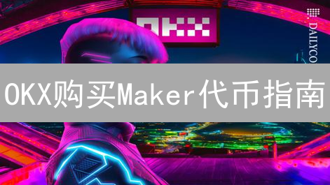 OKX购买Maker代币指南：参与DeFi治理与投资Dai生态