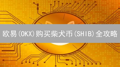 欧易(OKX)购买柴犬币(SHIB)全攻略：新手必看！