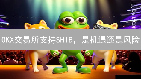 OKX交易所支持SHIB，是机遇还是风险？深度解读！