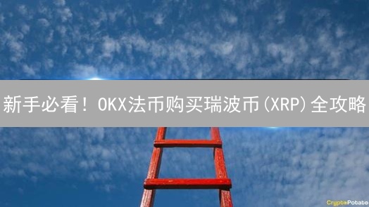 新手必看！OKX法币购买瑞波币(XRP)全攻略：从入门到精通
