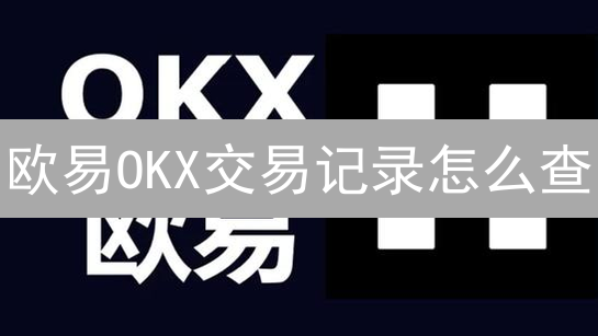 欧易OKX交易记录怎么查？一文搞懂，快速导出做账报税！