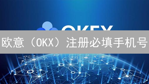 欧意（OKX）注册必填手机号？新用户安全指南！