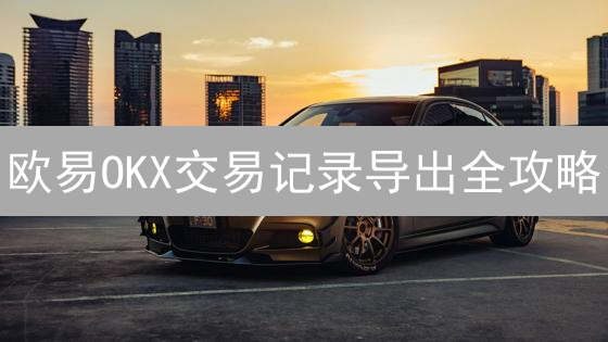 欧易OKX交易记录导出全攻略：财务自由的关键一步？