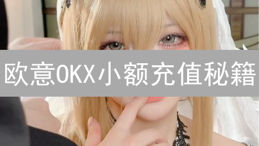 欧意OKX小额充值秘籍：资金不多也能玩转加密货币？